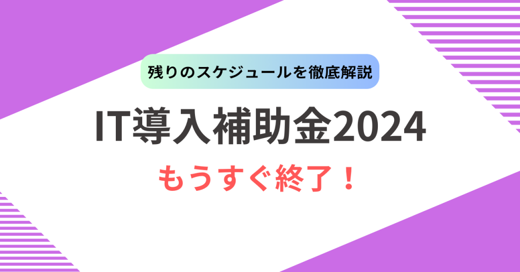 【IT導入補助金2024】本年はあと2回で終了！お急ぎください！