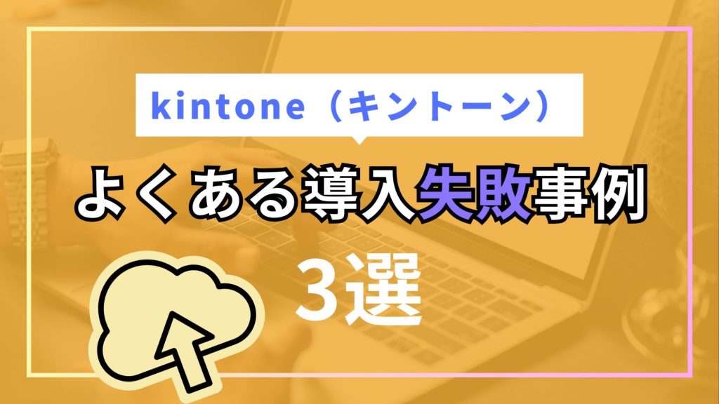 【3選】kintoneのよくある導入失敗事例と対処法